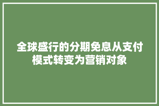 全球盛行的分期免息从支付模式转变为营销对象