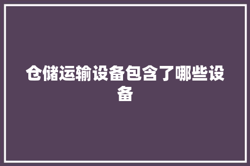 仓储运输设备包含了哪些设备 仓储运输设备包含了哪些设备 智能科技