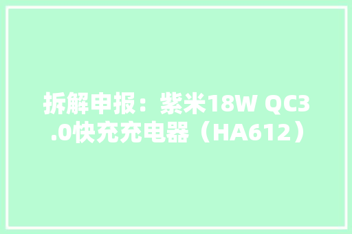拆解申报：紫米18W QC3.0快充充电器（HA612）