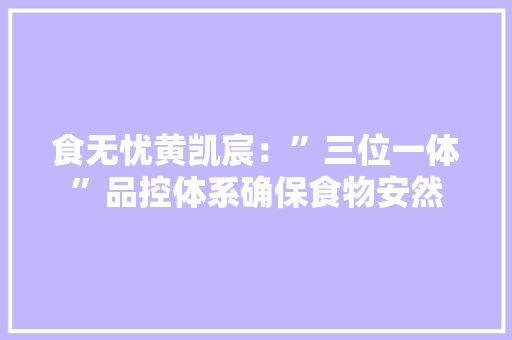 食无忧黄凯宸：”三位一体”品控体系确保食物安然