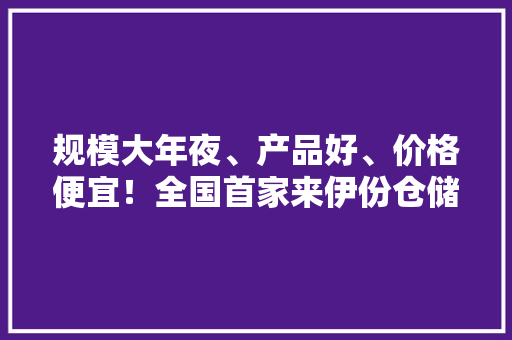规模大年夜、产品好、价格便宜！全国首家来伊份仓储会员店落地松江