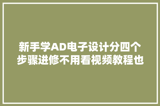 新手学AD电子设计分四个步骤进修不用看视频教程也能上手