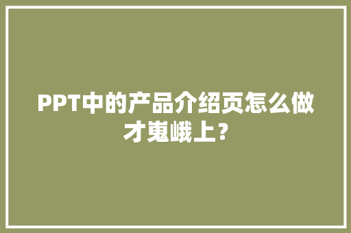 PPT中的产品介绍页怎么做才嵬峨上？ PPT中的产品介绍页怎么做才嵬峨上？ 互联通信