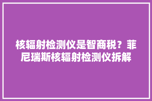 核辐射检测仪是智商税？菲尼瑞斯核辐射检测仪拆解
