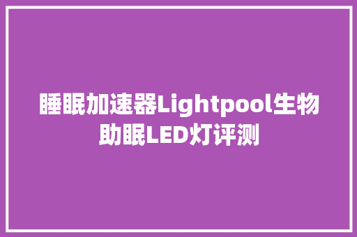 睡眠加速器Lightpool生物助眠LED灯评测