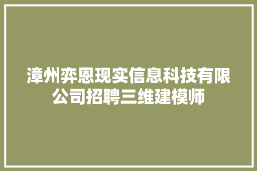 漳州弈恩现实信息科技有限公司招聘三维建模师