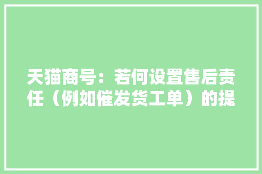 天猫商号：若何设置售后责任（例如催发货工单）的提醒？