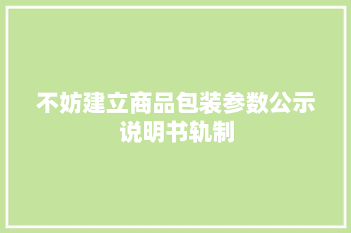不妨建立商品包装参数公示说明书轨制