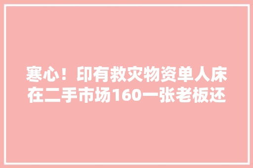 寒心！印有救灾物资单人床在二手市场160一张老板还有近50张