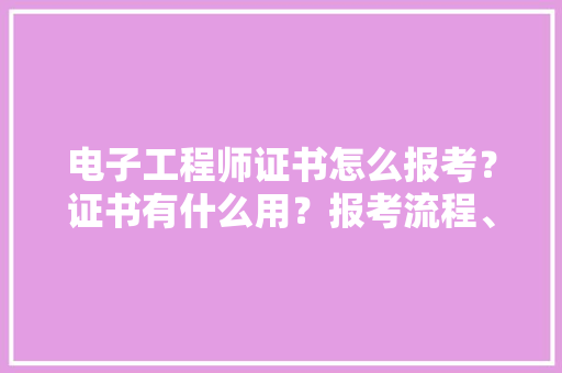 电子工程师证书怎么报考？证书有什么用？报考流程、报考时间