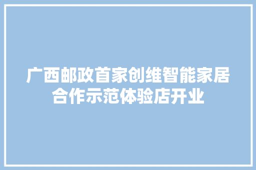 广西邮政首家创维智能家居合作示范体验店开业