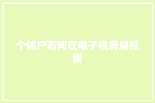 个体户若何在电子税务局报税 个体户若何在电子税务局报税 智能家居