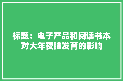 标题：电子产品和阅读书本对大年夜脑发育的影响,书本的拼音。
