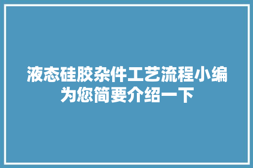 液态硅胶杂件工艺流程小编为您简要介绍一下
