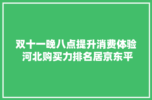 双十一晚八点提升消费体验 河北购买力排名居京东平台全国第10位