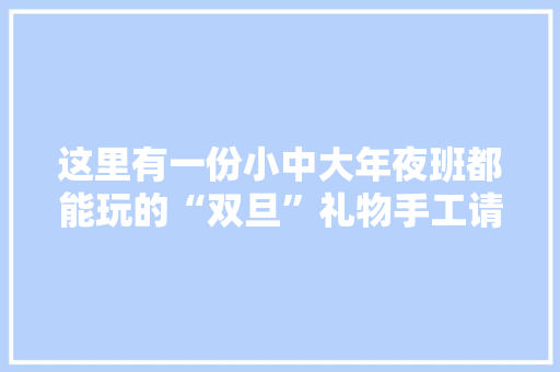这里有一份小中大年夜班都能玩的“双旦”礼物手工请收好