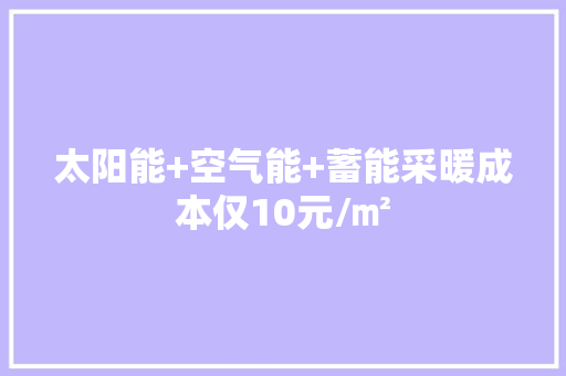 太阳能+空气能+蓄能采暖成本仅10元/㎡