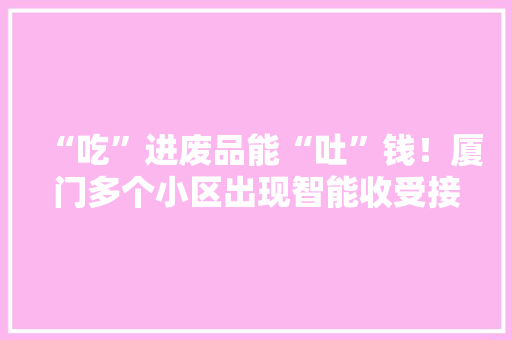 “吃”进废品能“吐”钱！厦门多个小区出现智能收受接收箱→