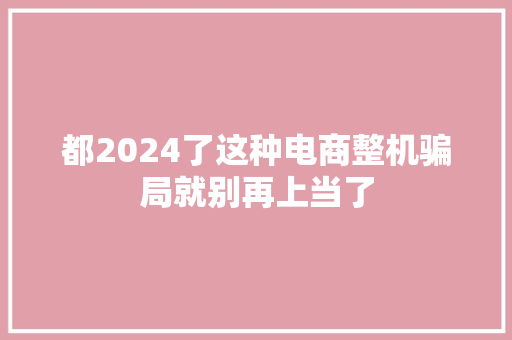 都2024了这种电商整机骗局就别再上当了