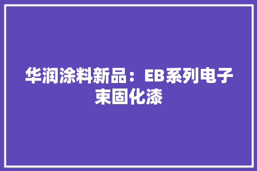 华润涂料新品：EB系列电子束固化漆