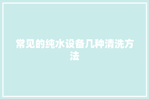 常见的纯水设备几种清洗方法