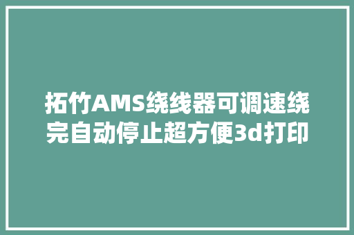 拓竹AMS绕线器可调速绕完自动停止超方便3d打印