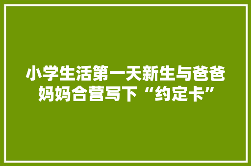 小学生活第一天新生与爸爸妈妈合营写下“约定卡”
