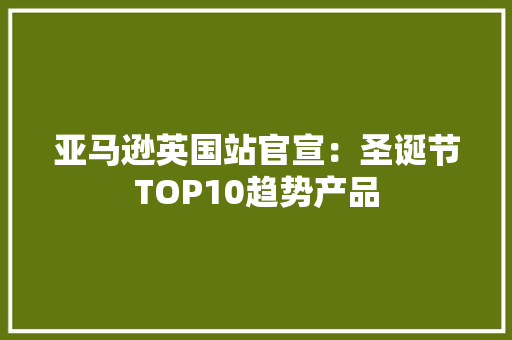 亚马逊英国站官宣：圣诞节TOP10趋势产品 亚马逊英国站官宣：圣诞节TOP10趋势产品 智能家居