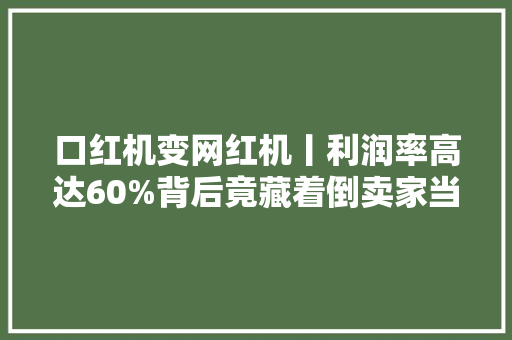 口红机变网红机丨利润率高达60%背后竟藏着倒卖家当链