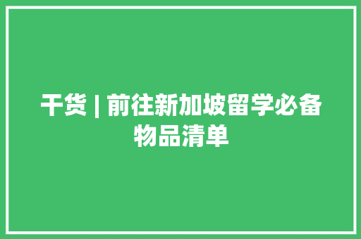 干货 | 前往新加坡留学必备物品清单