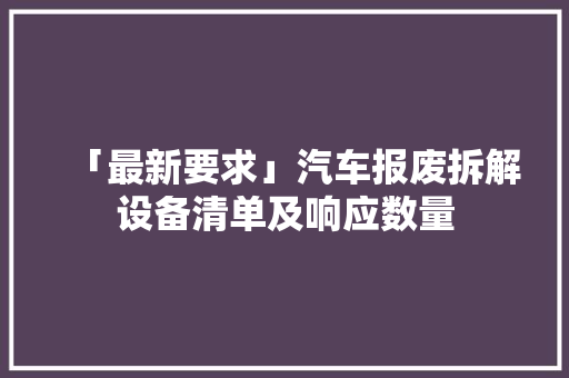 「最新要求」汽车报废拆解设备清单及响应数量