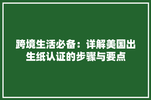 跨境生活必备：详解美国出生纸认证的步骤与要点