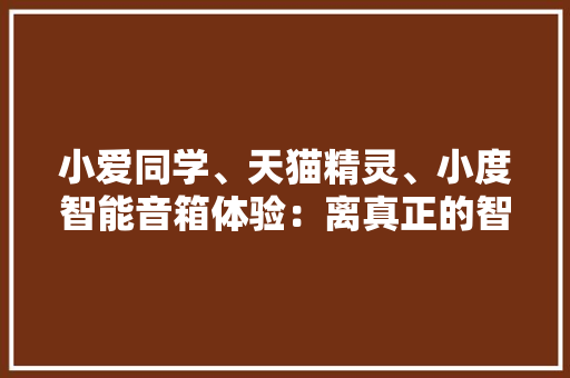 小爱同学、天猫精灵、小度智能音箱体验：离真正的智能音箱还很远