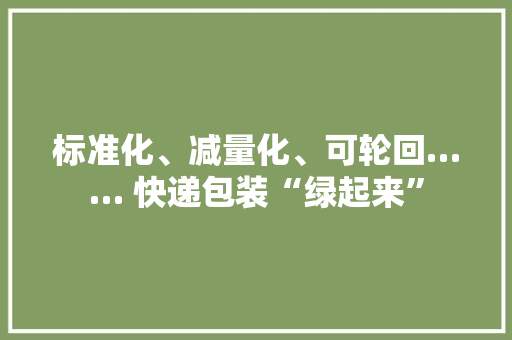 标准化、减量化、可轮回…… 快递包装“绿起来”,快递单号查询。