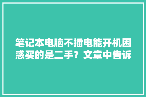 笔记本电脑不插电能开机困惑买的是二手？文章中告诉你谜底