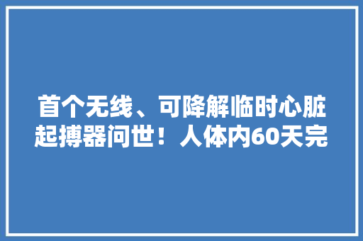 首个无线、可降解临时心脏起搏器问世！人体内60天完全消失 首个无线、可降解临时心脏起搏器问世！人体内60天完全消失 智能家居
