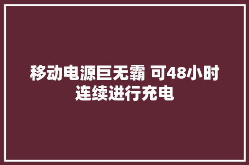 移动电源巨无霸 可48小时连续进行充电