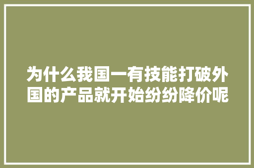 为什么我国一有技能打破外国的产品就开始纷纷降价呢？