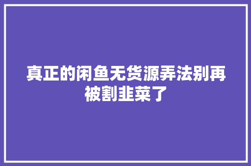 真正的闲鱼无货源弄法别再被割韭菜了 真正的闲鱼无货源弄法别再被割韭菜了 智能科技