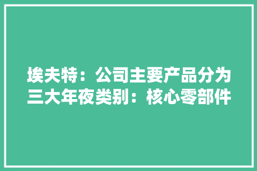 埃夫特：公司主要产品分为三大年夜类别：核心零部件产品、机械人整机产品、机械人系统集成解决筹划