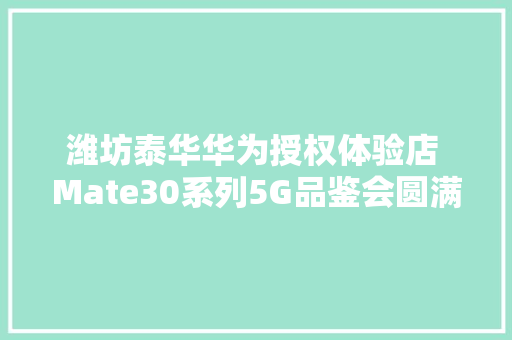 潍坊泰华华为授权体验店 Mate30系列5G品鉴会圆满收官