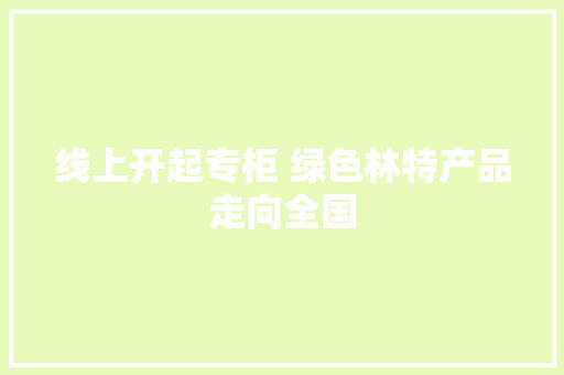 线上开起专柜 绿色林特产品走向全国