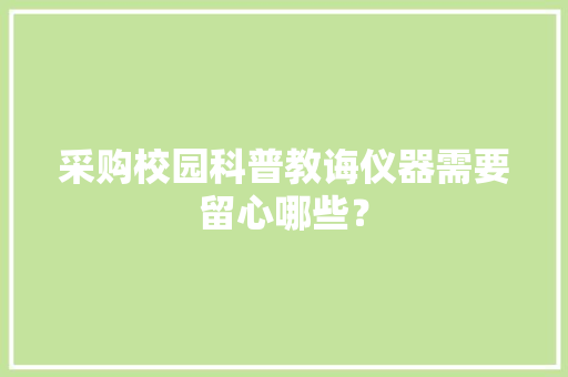 采购校园科普教诲仪器需要留心哪些？