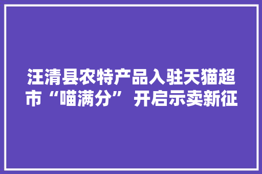 汪清县农特产品入驻天猫超市“喵满分” 开启示卖新征程！