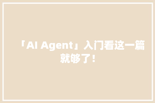 「AI Agent」入门看这一篇就够了！