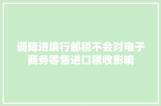 调降进境行邮税不会对电子商务零售进口税收影响