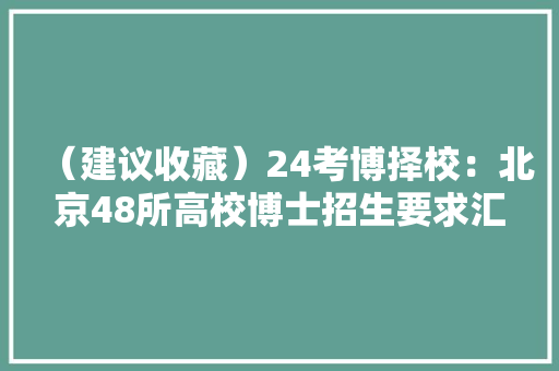 （建议收藏）24考博择校：北京48所高校博士招生要求汇总！,韶光慢。