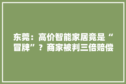 东莞：高价智能家居竟是“冒牌”？商家被判三倍赔偿业主