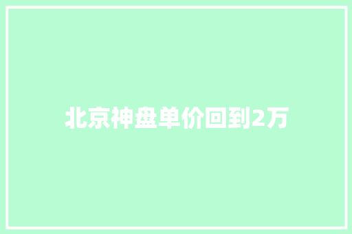 北京神盘单价回到2万