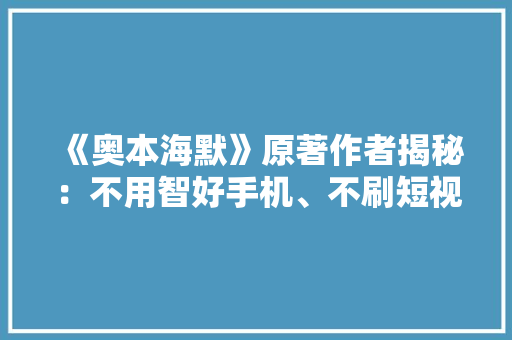 《奥本海默》原著作者揭秘：不用智好手机、不刷短视频的诺兰若何用最硬核的技能拍出了奥斯卡最佳影片
